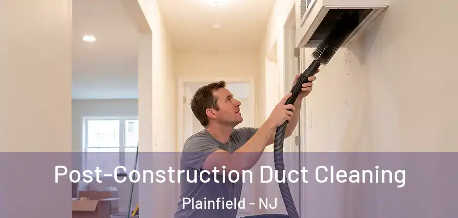Post-Construction Duct Cleaning Plainfield - NJ